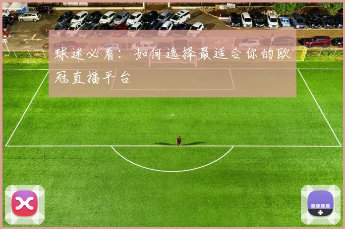 球迷必看：如何选择最适合你的欧冠直播平台