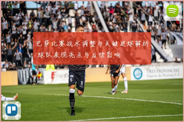 巴萨比赛战术调整与关键进球解析 球队表现亮点与后续影响