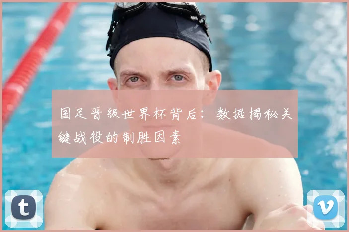 国足晋级世界杯背后：数据揭秘关键战役的制胜因素