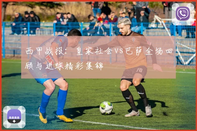 西甲战报：皇家社会vs巴萨全场回顾与进球精彩集锦