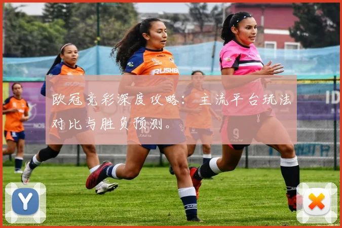 欧冠竞彩深度攻略：主流平台玩法对比与胜负预测。