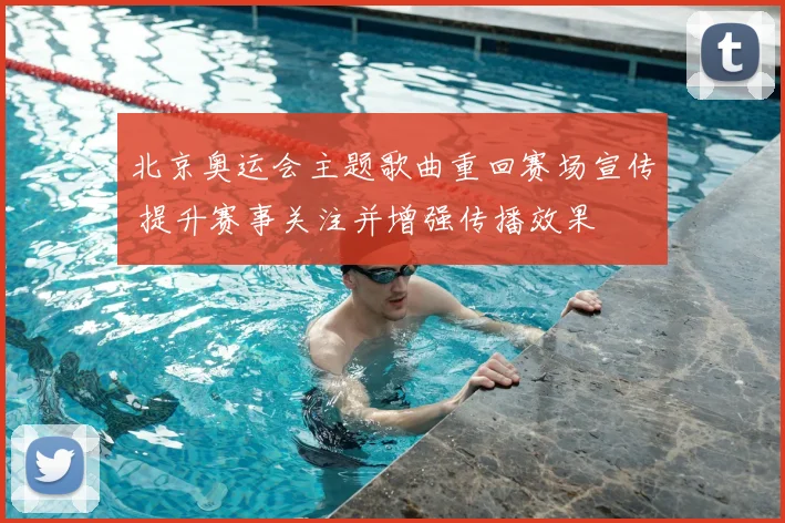 北京奥运会主题歌曲重回赛场宣传 提升赛事关注并增强传播效果