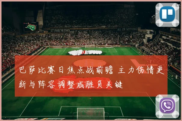 巴萨比赛日焦点战前瞻 主力伤情更新与阵容调整成胜负关键