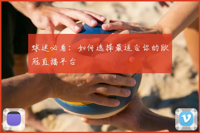 球迷必看：如何选择最适合你的欧冠直播平台