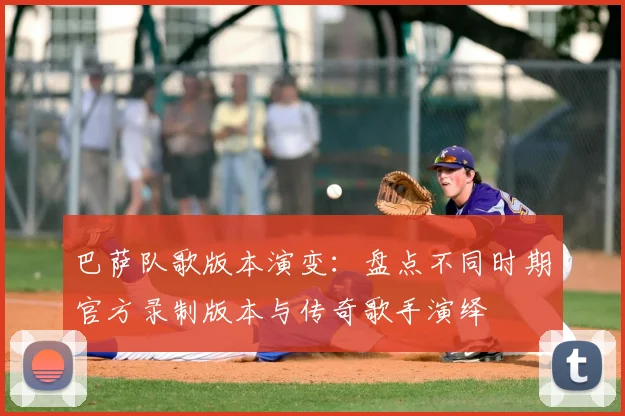 巴萨队歌版本演变：盘点不同时期官方录制版本与传奇歌手演绎