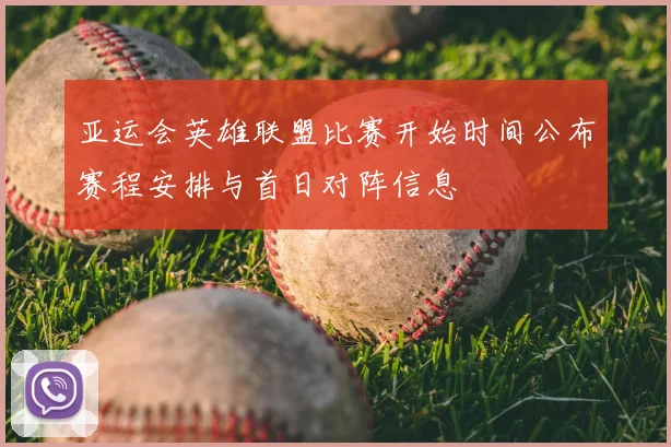 亚运会英雄联盟比赛开始时间公布赛程安排与首日对阵信息