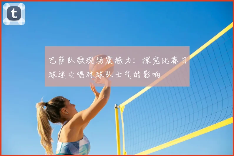 巴萨队歌现场震撼力：探究比赛日球迷合唱对球队士气的影响