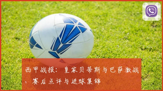 西甲战报：皇家贝蒂斯与巴萨激战，赛后点评与进球集锦