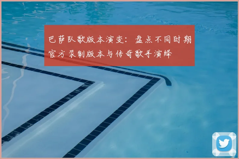 巴萨队歌版本演变：盘点不同时期官方录制版本与传奇歌手演绎